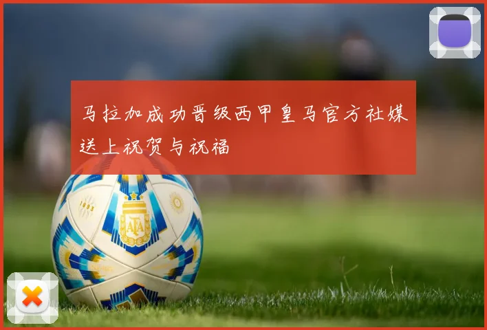 马拉加成功晋级西甲皇马官方社媒送上祝贺与祝福