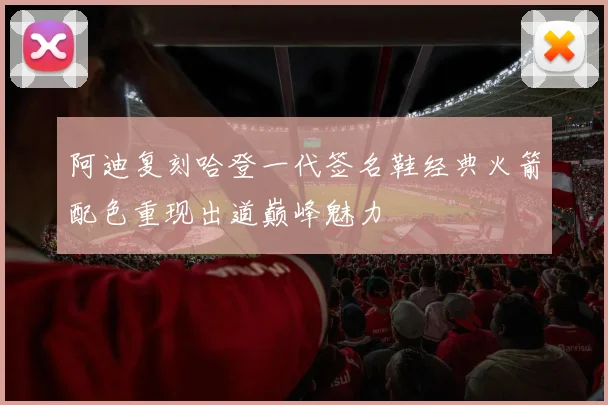 阿迪复刻哈登一代签名鞋经典火箭配色重现出道巅峰魅力