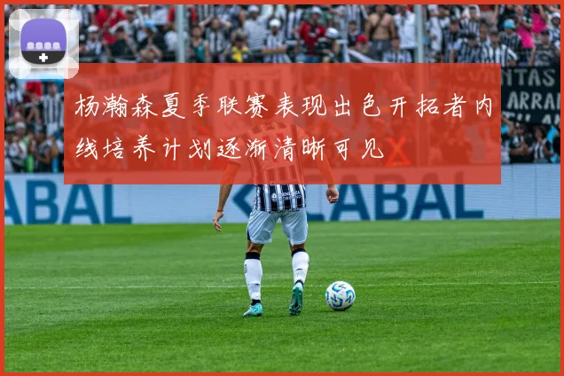 杨瀚森夏季联赛表现出色开拓者内线培养计划逐渐清晰可见
