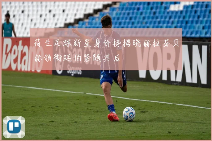 荷兰足球新星身价榜揭晓赫拉芬贝赫领衔廷伯紧随其后