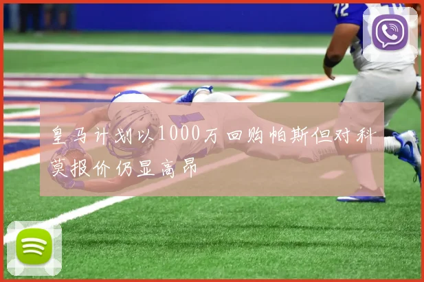 皇马计划以1000万回购帕斯但对科莫报价仍显高昂